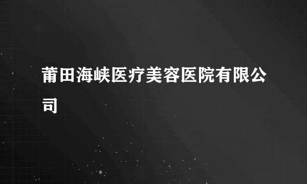 莆田海峡医疗美容医院有限公司