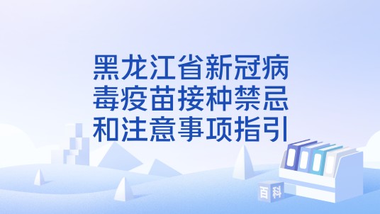黑龙江省新冠病毒疫苗接种禁忌和注意事项指引
