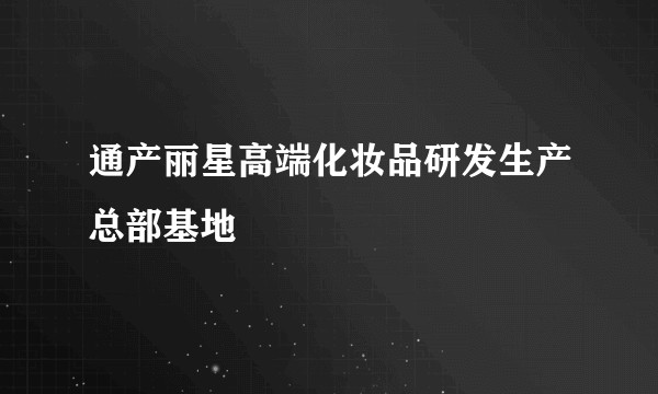 通产丽星高端化妆品研发生产总部基地