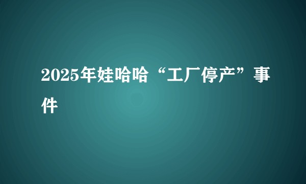 2025年娃哈哈“工厂停产”事件