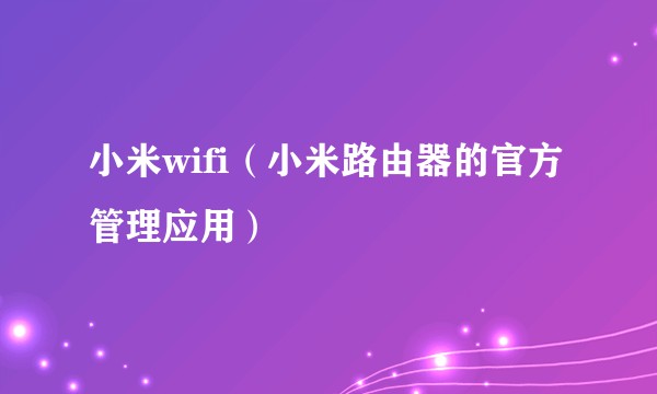 小米wifi（小米路由器的官方管理应用）