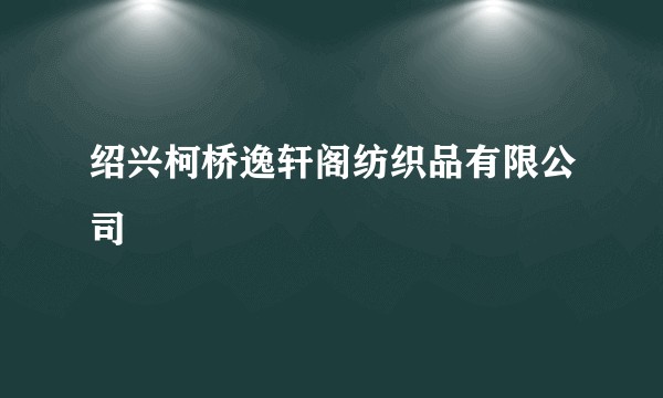 绍兴柯桥逸轩阁纺织品有限公司