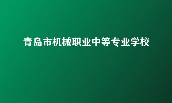 青岛市机械职业中等专业学校