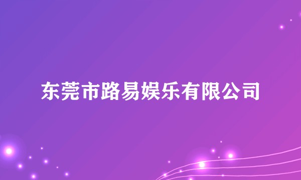东莞市路易娱乐有限公司