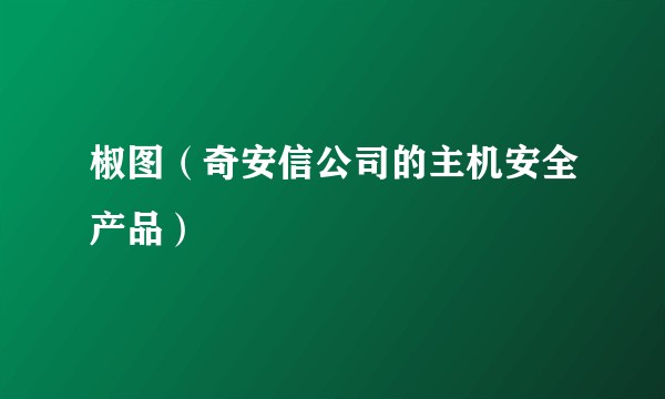 椒图（奇安信公司的主机安全产品）