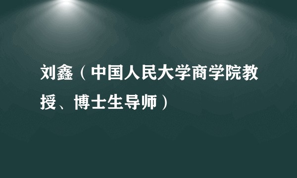 刘鑫(中国人民大学商学院教授、博士生导师)
