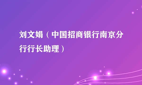 刘文娟（中国招商银行南京分行行长助理）