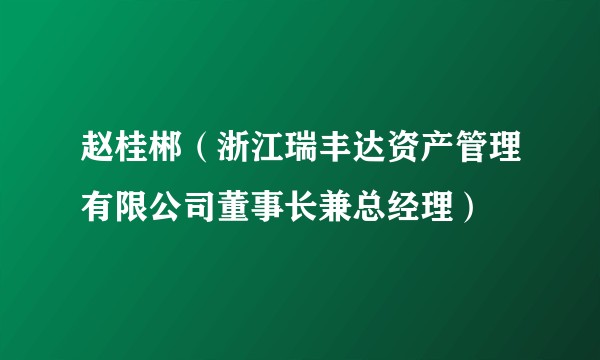 赵桂郴（浙江瑞丰达资产管理有限公司董事长兼总经理）