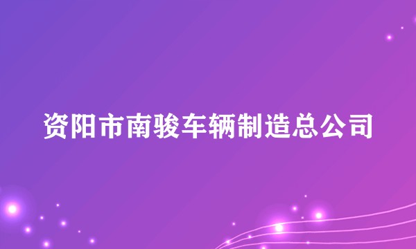资阳市南骏车辆制造总公司