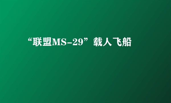 “联盟MS-29”载人飞船