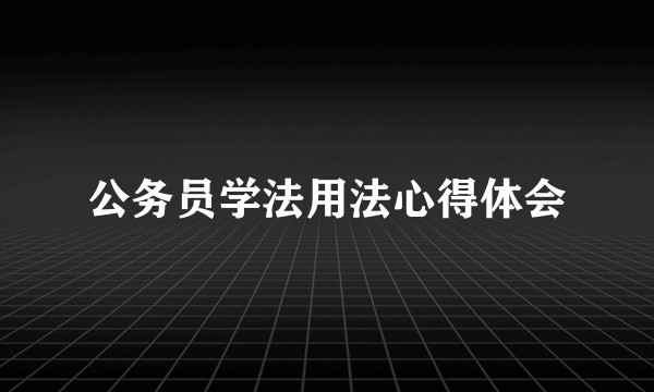 公务员学法用法心得体会