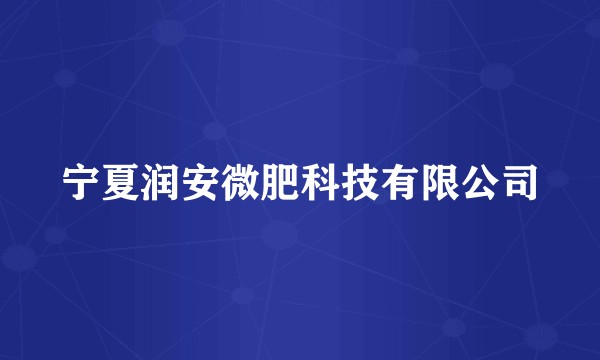 宁夏润安微肥科技有限公司