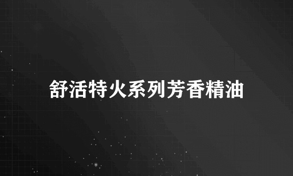 舒活特火系列芳香精油