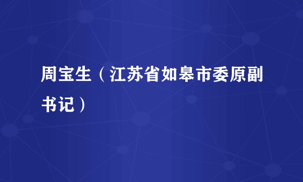 周宝生（江苏省如皋市委原副书记）