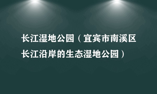 长江湿地公园（宜宾市南溪区长江沿岸的生态湿地公园）