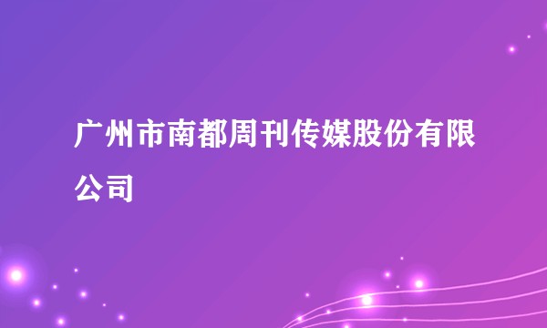 广州市南都周刊传媒股份有限公司