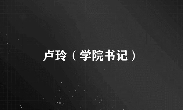 卢玲（学院书记）