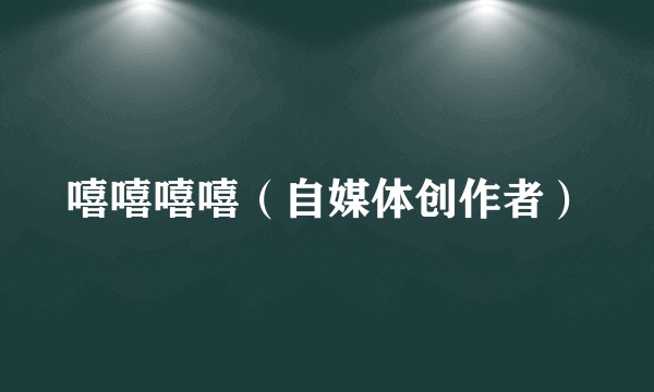 嘻嘻嘻嘻（自媒体创作者）