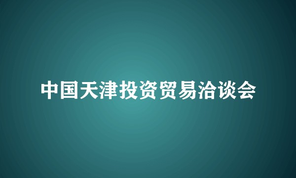 中国天津投资贸易洽谈会