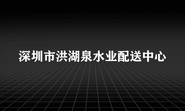 深圳市洪湖泉水业配送中心