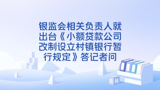 银监会相关负责人就出台《小额贷款公司改制设立村镇银行暂行规定》答记者问