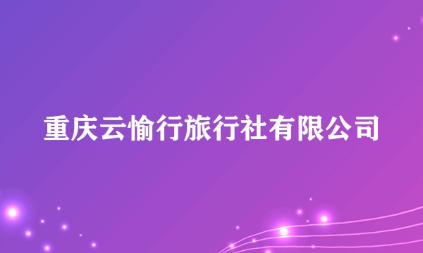 重庆云愉行旅行社有限公司