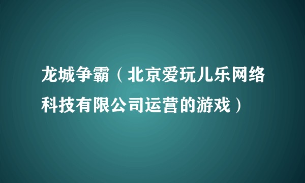 龙城争霸（北京爱玩儿乐网络科技有限公司运营的游戏）