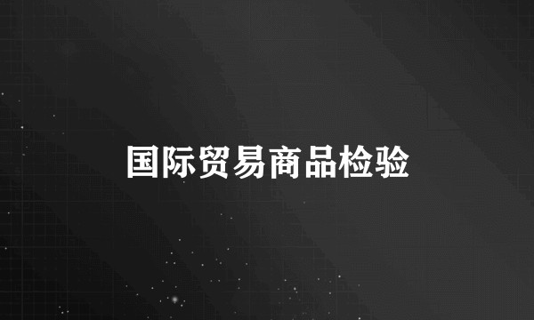 国际贸易商品检验