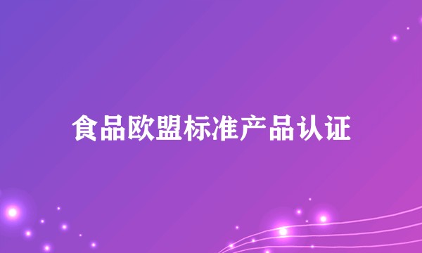 食品欧盟标准产品认证