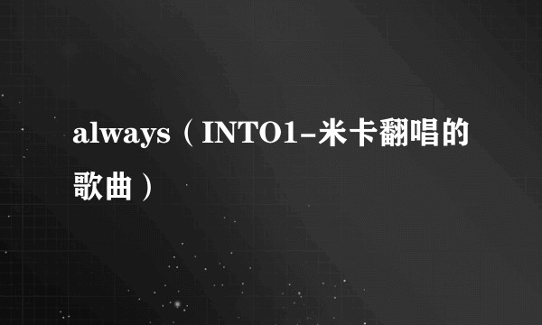 always（INTO1-米卡翻唱的歌曲）