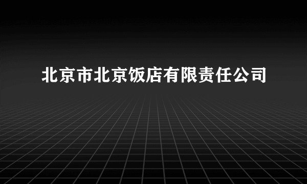 北京市北京饭店有限责任公司