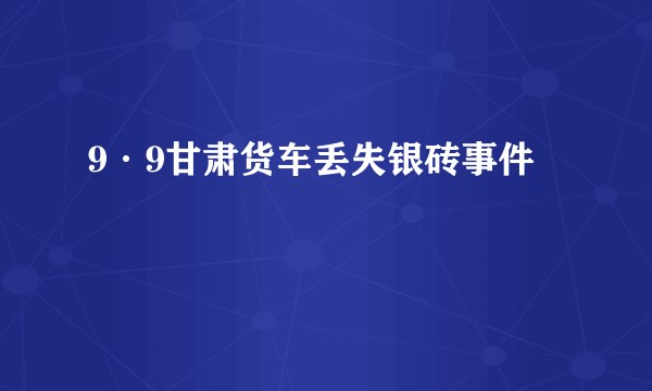 9·9甘肃货车丢失银砖事件