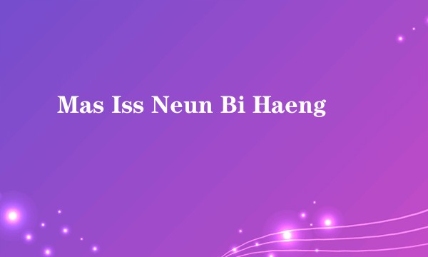 Mas Iss Neun Bi Haeng