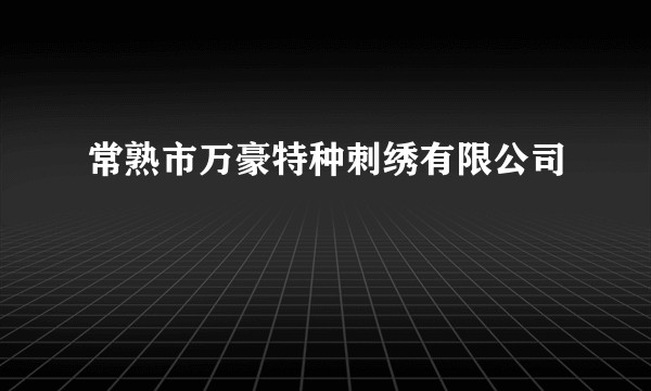常熟市万豪特种刺绣有限公司