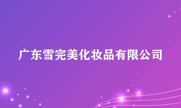 广东雪完美化妆品有限公司