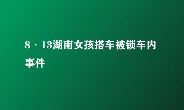 8·13湖南女孩搭车被锁车内事件