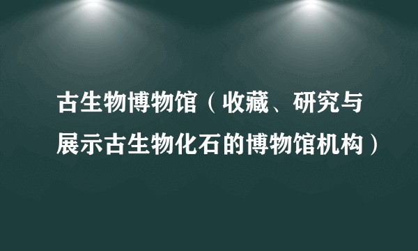 古生物博物馆（收藏、研究与展示古生物化石的博物馆机构）