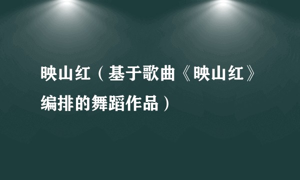 映山红（基于歌曲《映山红》编排的舞蹈作品）