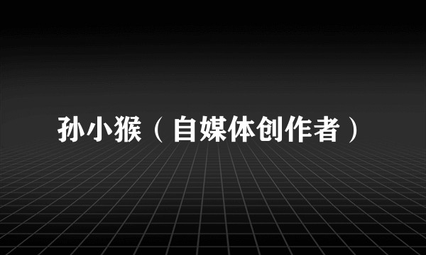 孙小猴（自媒体创作者）