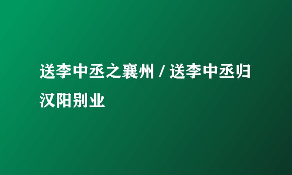 送李中丞之襄州 / 送李中丞归汉阳别业