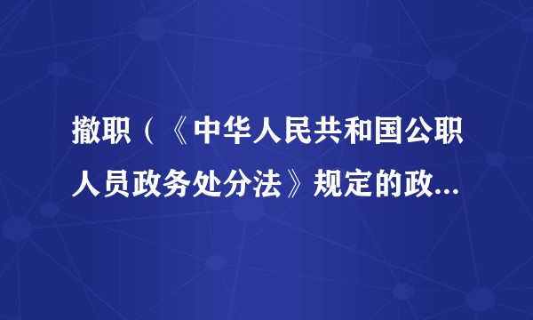撤职（《中华人民共和国公职人员政务处分法》规定的政务处分种类之一）
