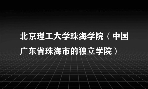 北京理工大学珠海学院（中国广东省珠海市的独立学院）