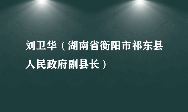 刘卫华（湖南省衡阳市祁东县人民政府副县长）