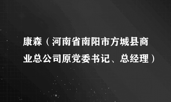 康森（河南省南阳市方城县商业总公司原党委书记、总经理）