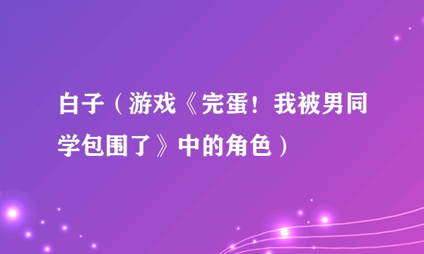 白子(游戏《完蛋!我被男同学包围了》中的角色)