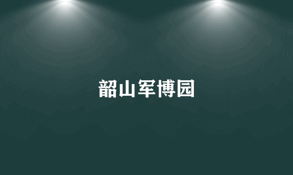 韶山军博园