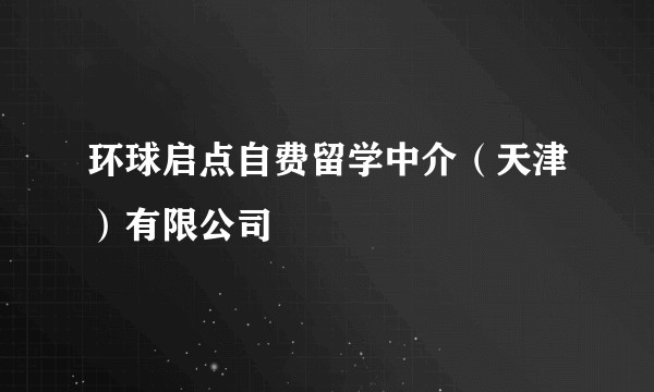 环球启点自费留学中介（天津）有限公司