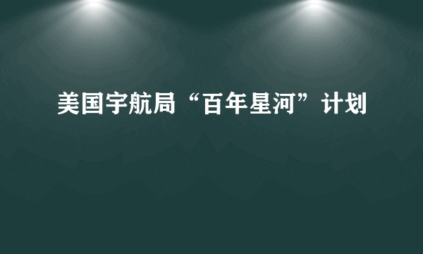 美国宇航局“百年星河”计划