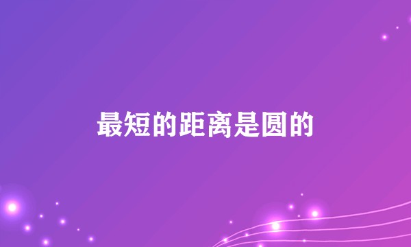 最短的距离是圆的