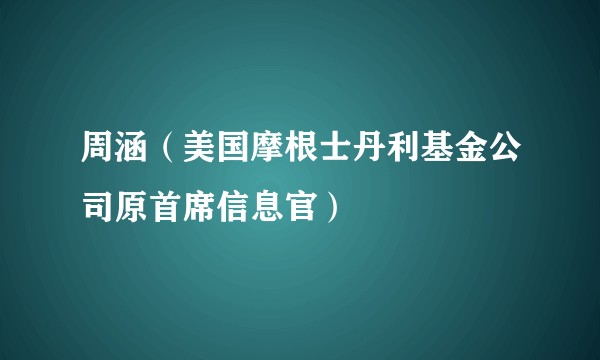 周涵（美国摩根士丹利基金公司原首席信息官）